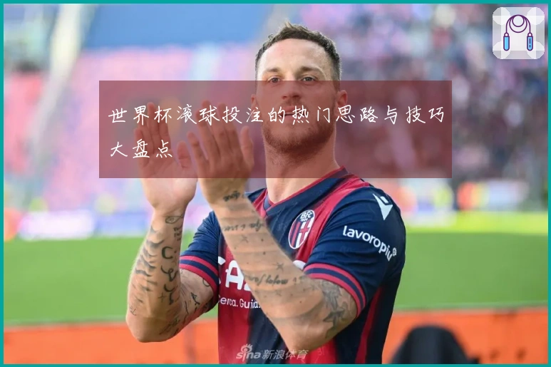 世界杯滚球投注的热门思路与技巧大盘点