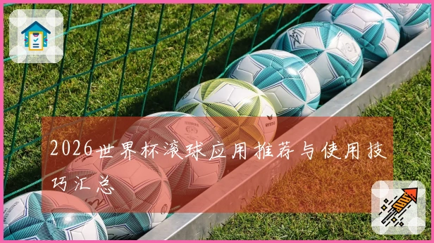 2026世界杯滚球应用推荐与使用技巧汇总