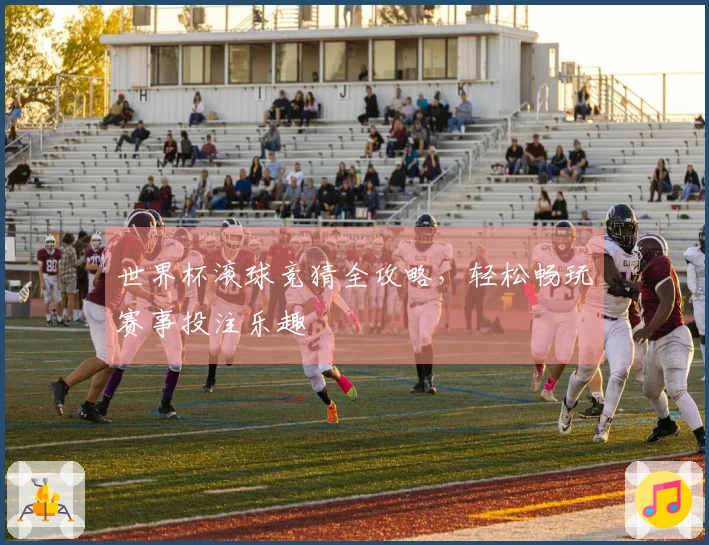 世界杯滚球竞猜全攻略，轻松畅玩赛事投注乐趣