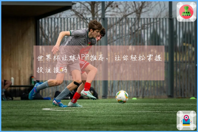 世界杯让球APP推荐，让你轻松掌握投注技巧