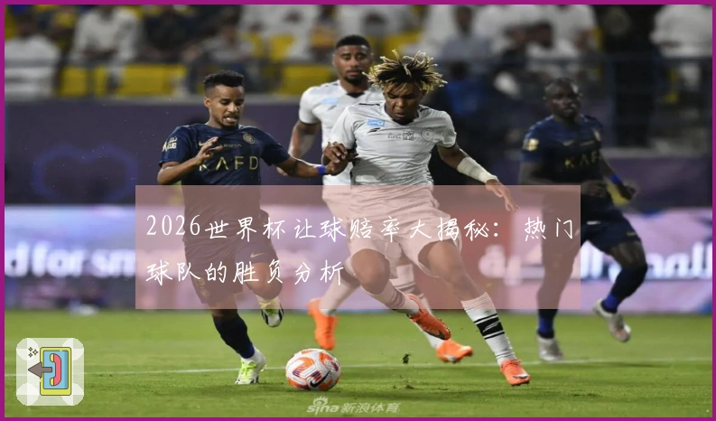 2026世界杯让球赔率大揭秘：热门球队的胜负分析