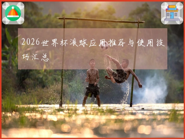 2026世界杯滚球应用推荐与使用技巧汇总