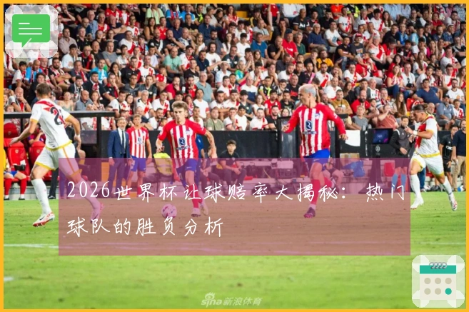 2026世界杯让球赔率大揭秘：热门球队的胜负分析